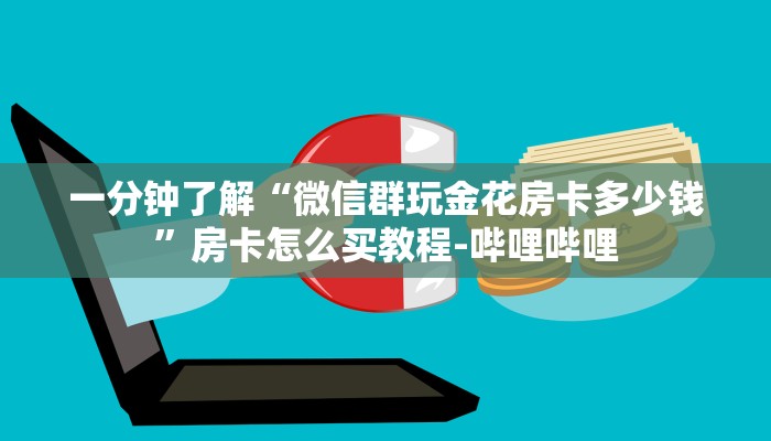 一分钟了解“微信群玩金花房卡多少钱”房卡怎么买教程-哔哩哔哩