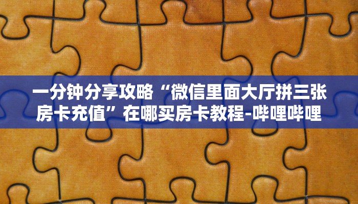 一分钟分享攻略“微信里面大厅拼三张房卡充值”在哪买房卡教程-哔哩哔哩