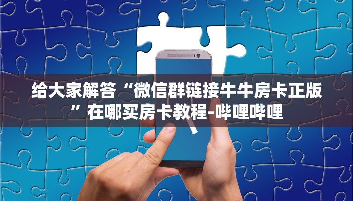 给大家解答“微信群链接牛牛房卡正版”在哪买房卡教程-哔哩哔哩