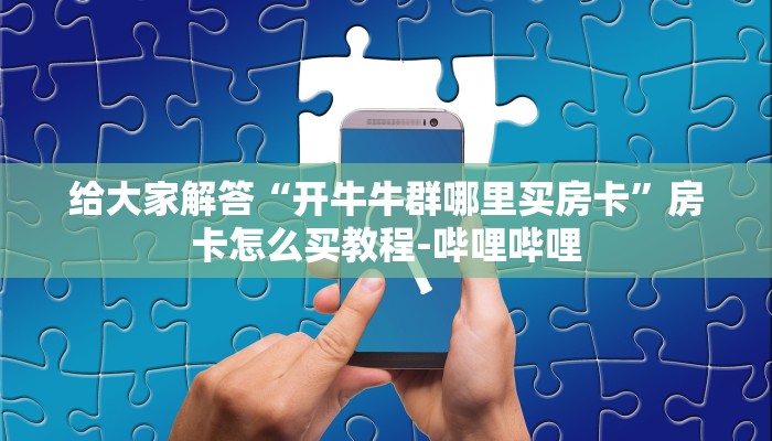 给大家解答“开牛牛群哪里买房卡”房卡怎么买教程-哔哩哔哩