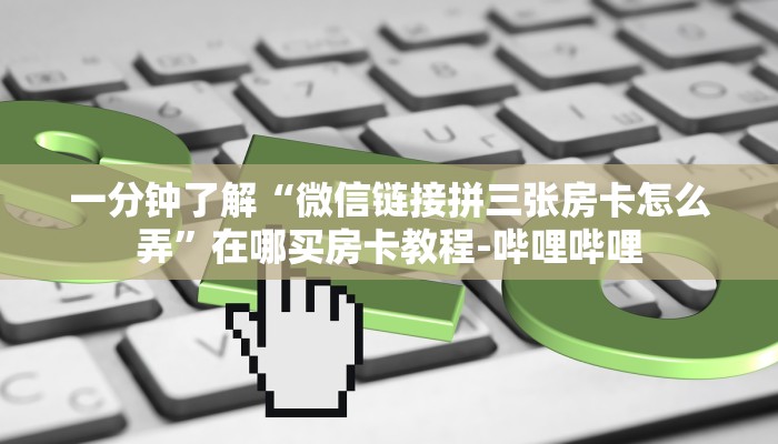 一分钟了解“微信链接拼三张房卡怎么弄”在哪买房卡教程-哔哩哔哩