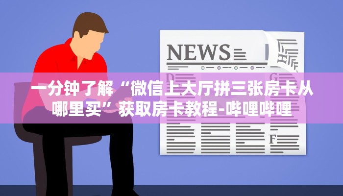 一分钟了解“微信上大厅拼三张房卡从哪里买”获取房卡教程-哔哩哔哩 一分钟了解“微信上大厅拼三张房卡从哪里买”获取房卡教程-哔哩哔哩
