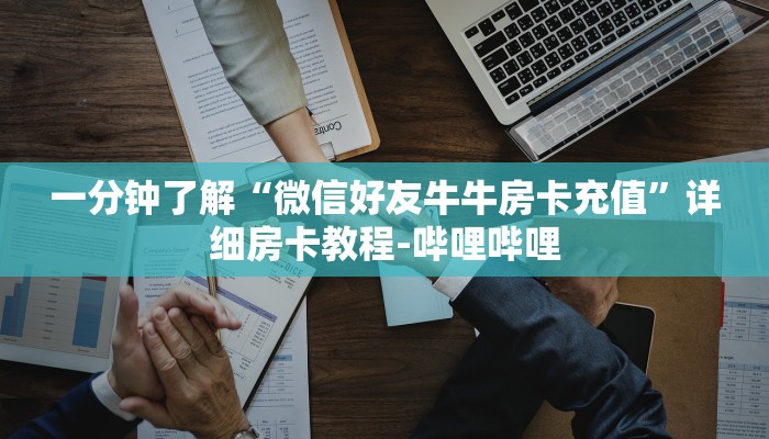 一分钟了解“微信好友牛牛房卡充值”详细房卡教程-哔哩哔哩