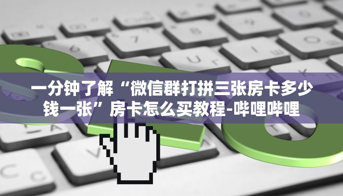 一分钟了解“微信群打拼三张房卡多少钱一张”房卡怎么买教程-哔哩哔哩