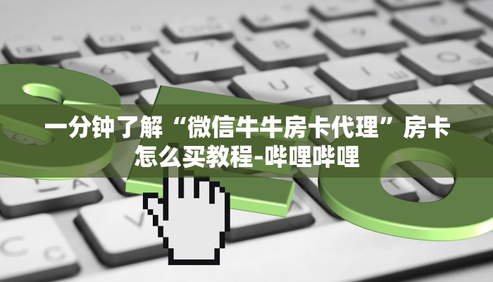 一分钟了解“微信牛牛房卡代理”房卡怎么买教程-哔哩哔哩