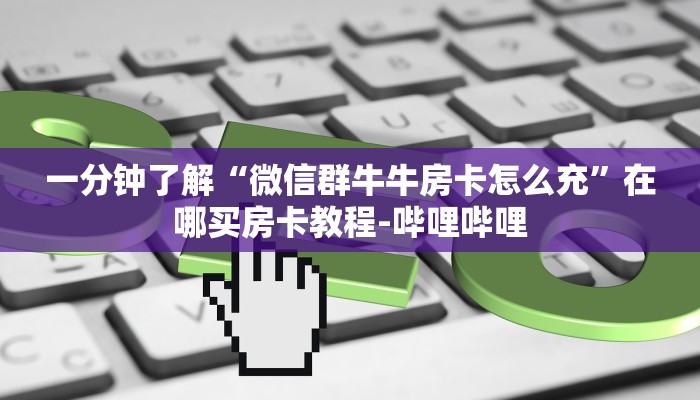一分钟了解“微信群牛牛房卡怎么充”在哪买房卡教程-哔哩哔哩 一分钟了解“微信群牛牛房卡怎么充”在哪买房卡教程-哔哩哔哩