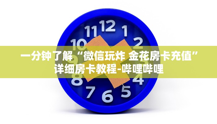 一分钟了解“微信玩炸 金花房卡充值”详细房卡教程-哔哩哔哩