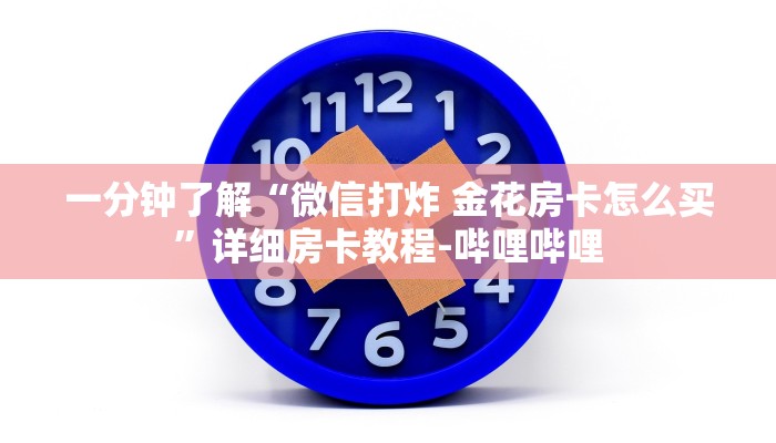 一分钟了解“微信打炸 金花房卡怎么买”详细房卡教程-哔哩哔哩