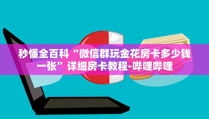 秒懂全百科“微信群玩金花房卡多少钱一张”详细房卡教程-哔哩哔哩