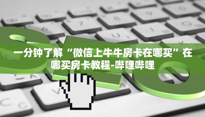 一分钟了解“微信上牛牛房卡在哪买”在哪买房卡教程-哔哩哔哩