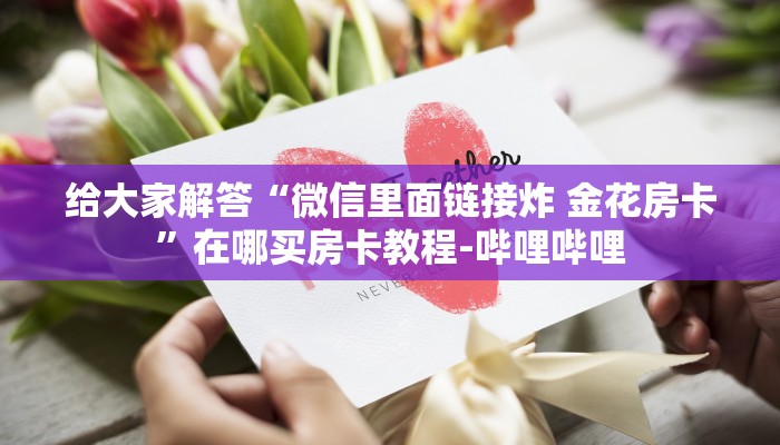 给大家解答“微信里面链接炸 金花房卡”在哪买房卡教程-哔哩哔哩