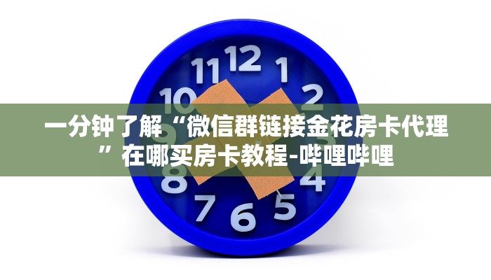 一分钟了解“微信群链接金花房卡代理”在哪买房卡教程-哔哩哔哩