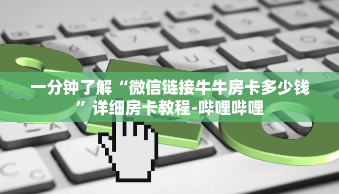 一分钟了解“微信链接牛牛房卡多少钱”详细房卡教程-哔哩哔哩