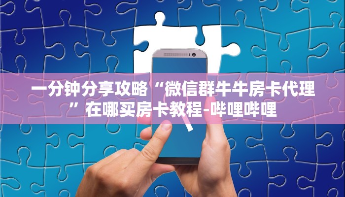 一分钟分享攻略“微信群牛牛房卡代理”在哪买房卡教程-哔哩哔哩