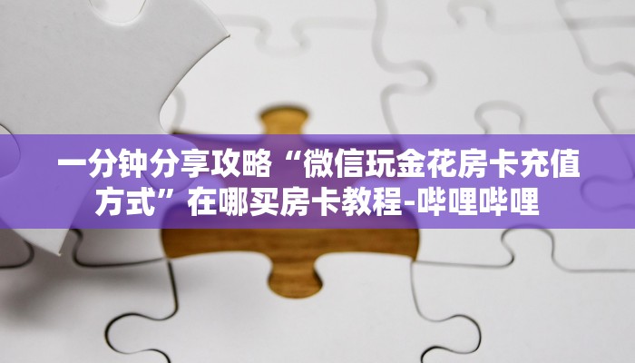一分钟分享攻略“微信玩金花房卡充值方式”在哪买房卡教程-哔哩哔哩