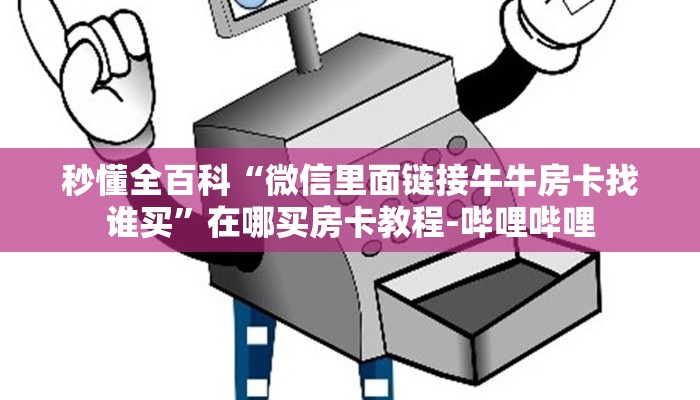 秒懂全百科“微信里面链接牛牛房卡找谁买”在哪买房卡教程-哔哩哔哩