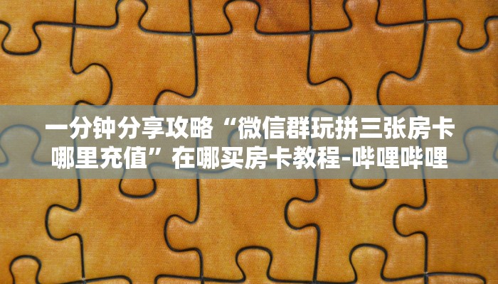 一分钟分享攻略“微信群玩拼三张房卡哪里充值”在哪买房卡教程-哔哩哔哩