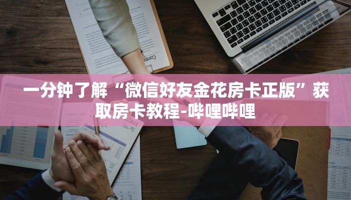 一分钟了解“微信好友金花房卡正版”获取房卡教程-哔哩哔哩