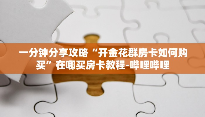 一分钟分享攻略“开金花群房卡如何购买”在哪买房卡教程-哔哩哔哩