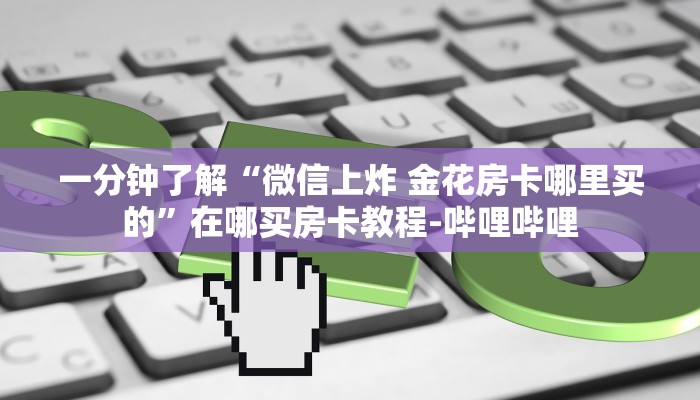 一分钟了解“微信上炸 金花房卡哪里买的”在哪买房卡教程-哔哩哔哩