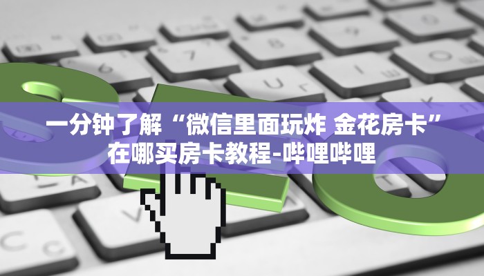 一分钟了解“微信里面玩炸 金花房卡”在哪买房卡教程-哔哩哔哩