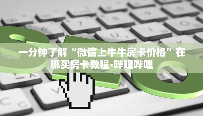 一分钟了解“微信上牛牛房卡价格”在哪买房卡教程-哔哩哔哩