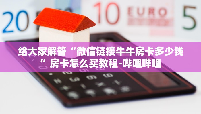 给大家解答“微信链接牛牛房卡多少钱”房卡怎么买教程-哔哩哔哩