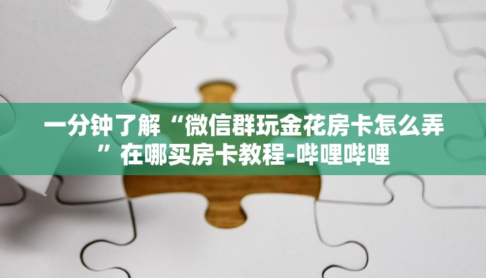 一分钟了解“微信群玩金花房卡怎么弄”在哪买房卡教程-哔哩哔哩