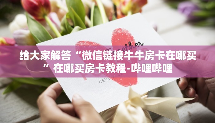 给大家解答“微信链接牛牛房卡在哪买”在哪买房卡教程-哔哩哔哩