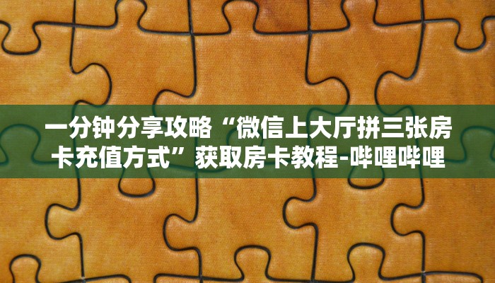 一分钟分享攻略“微信上大厅拼三张房卡充值方式”获取房卡教程-哔哩哔哩