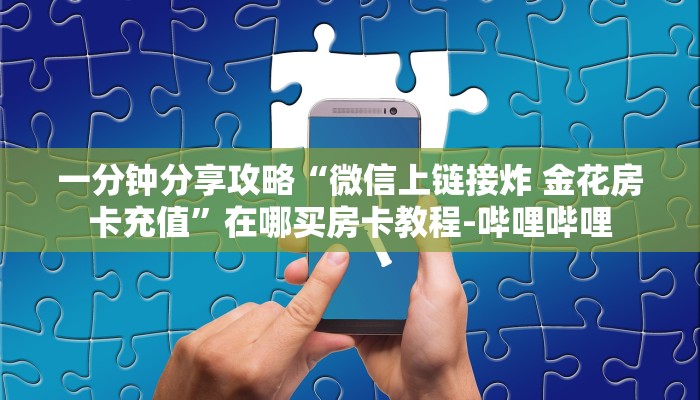 一分钟分享攻略“微信上链接炸 金花房卡充值”在哪买房卡教程-哔哩哔哩