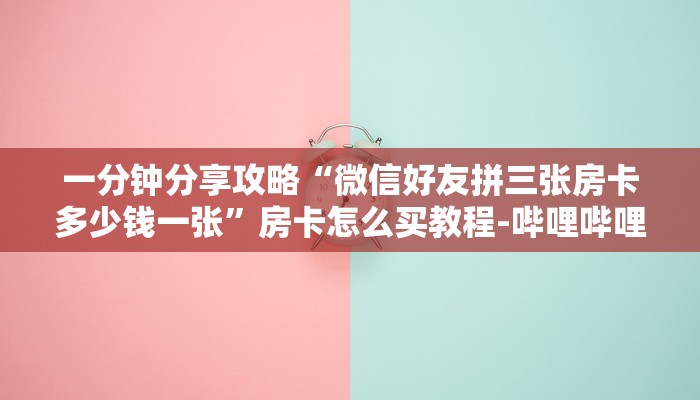 一分钟分享攻略“微信好友拼三张房卡多少钱一张”房卡怎么买教程-哔哩哔哩
