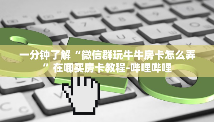 一分钟了解“微信群玩牛牛房卡怎么弄”在哪买房卡教程-哔哩哔哩