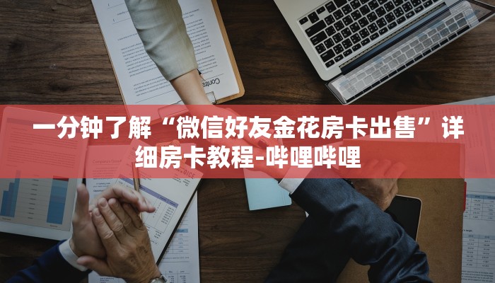 一分钟了解“微信好友金花房卡出售”详细房卡教程-哔哩哔哩