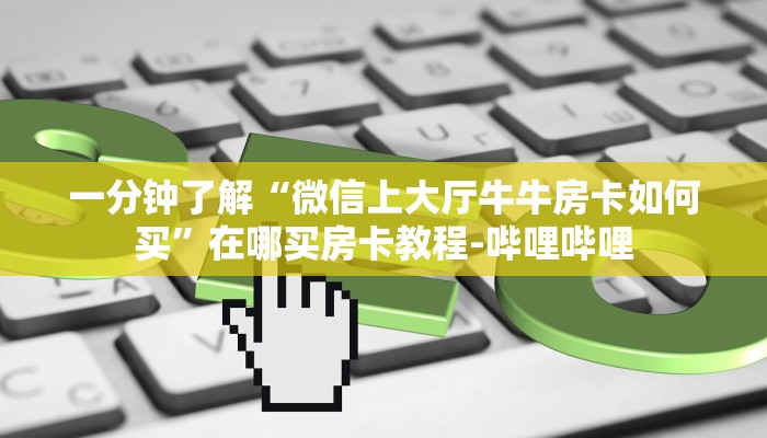 一分钟了解“微信上大厅牛牛房卡如何买”在哪买房卡教程-哔哩哔哩