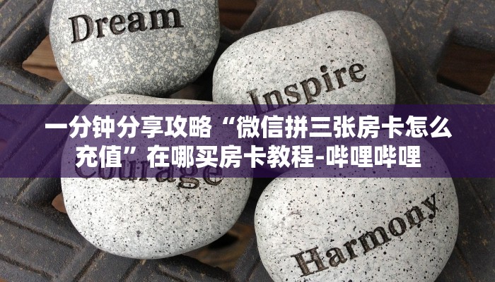 一分钟分享攻略“微信拼三张房卡怎么充值”在哪买房卡教程-哔哩哔哩