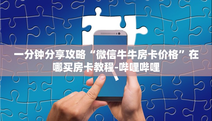 一分钟分享攻略“微信牛牛房卡价格”在哪买房卡教程-哔哩哔哩 一分钟分享攻略“微信牛牛房卡价格”在哪买房卡教程-哔哩哔哩