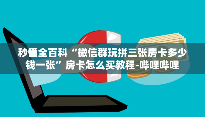 秒懂全百科“微信群玩拼三张房卡多少钱一张”房卡怎么买教程-哔哩哔哩 秒懂全百科“微信群玩拼三张房卡多少钱一张”房卡怎么买教程-哔哩哔哩