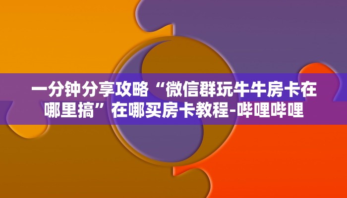 一分钟分享攻略“微信群玩牛牛房卡在哪里搞”在哪买房卡教程-哔哩哔哩
