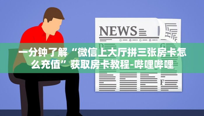 一分钟了解“微信上大厅拼三张房卡怎么充值”获取房卡教程-哔哩哔哩