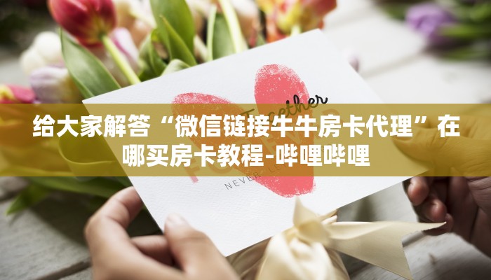给大家解答“微信链接牛牛房卡代理”在哪买房卡教程-哔哩哔哩