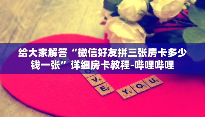 给大家解答“微信好友拼三张房卡多少钱一张”详细房卡教程-哔哩哔哩