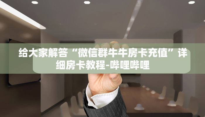 给大家解答“微信群牛牛房卡充值”详细房卡教程-哔哩哔哩