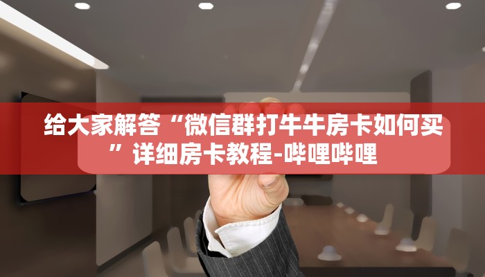 给大家解答“微信群打牛牛房卡如何买”详细房卡教程-哔哩哔哩