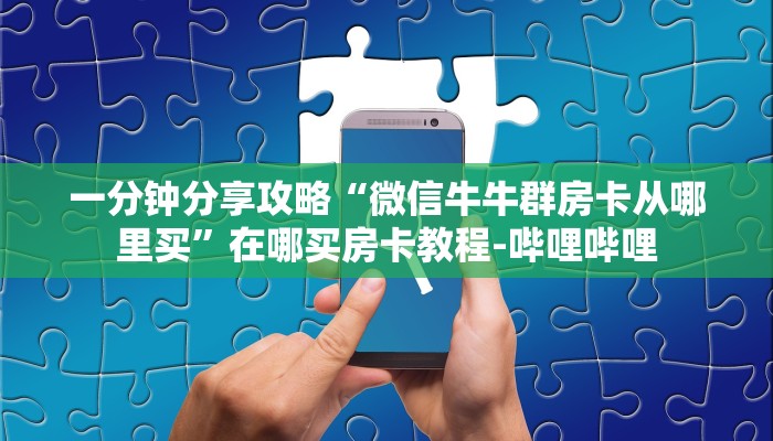 一分钟分享攻略“微信牛牛群房卡从哪里买”在哪买房卡教程-哔哩哔哩