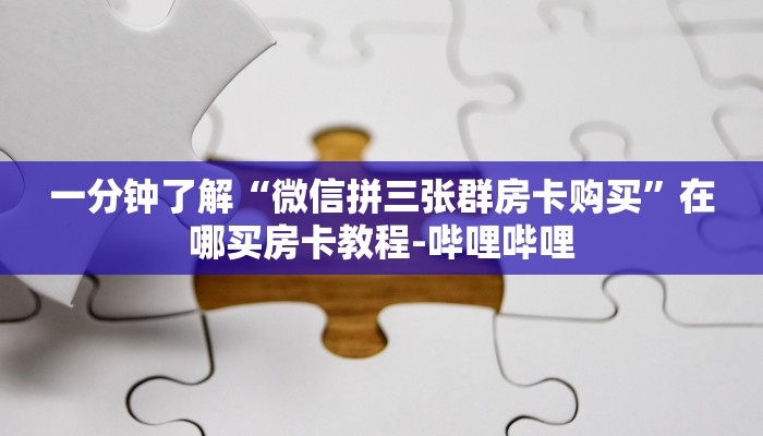 一分钟了解“微信拼三张群房卡购买”在哪买房卡教程-哔哩哔哩