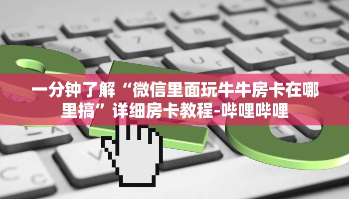 一分钟了解“微信里面玩牛牛房卡在哪里搞”详细房卡教程-哔哩哔哩