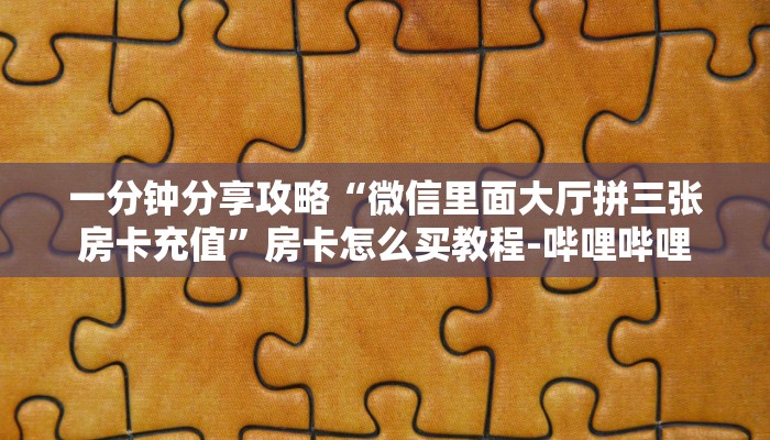 一分钟分享攻略“微信里面大厅拼三张房卡充值”房卡怎么买教程-哔哩哔哩