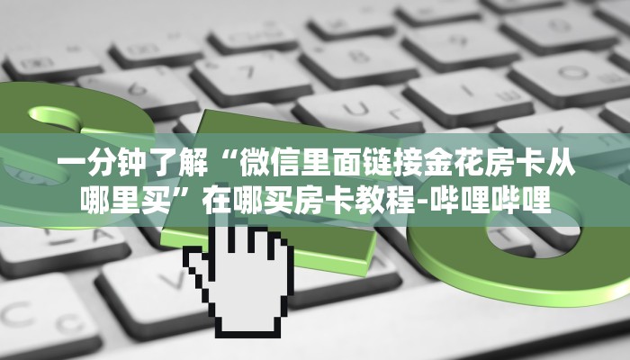 一分钟了解“微信里面链接金花房卡从哪里买”在哪买房卡教程-哔哩哔哩