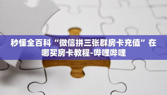 秒懂全百科“微信拼三张群房卡充值”在哪买房卡教程-哔哩哔哩